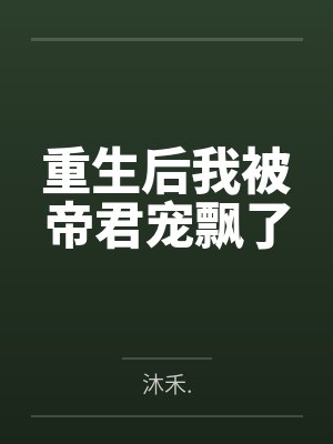 重生后我被帝君宠飘了 重生后我被帝君宠飘了