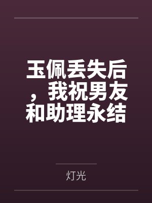 玉佩丢失后，我祝男友和助理永结连理