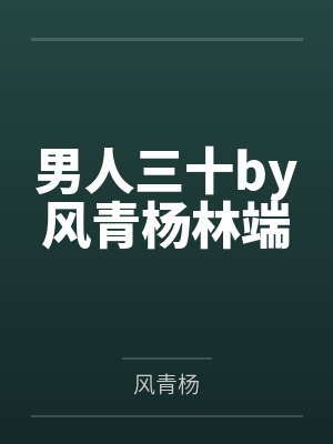 男人三十by风青杨林端 男人三十by风青杨林端