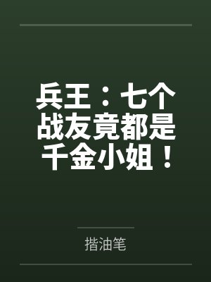 兵王:七个战友竟都是千金小姐!by秦云刘雅 兵王:七个战友竟都是千金小姐!by秦云刘雅