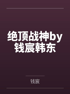 绝顶战神by钱宸韩东 绝顶战神by钱宸韩东