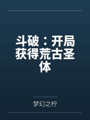 斗破:开局获得荒古圣体 斗破:开局获得荒古圣体