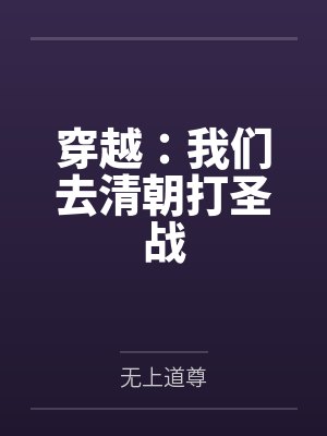 穿越:我们去清朝打圣战 穿越:我们去清朝打圣战