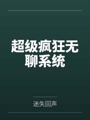 超级疯狂无聊系统笔趣阁无弹窗 超级疯狂无聊系统笔趣阁无弹窗
