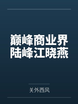 巅峰商业界陆峰江晓燕笔趣阁无弹窗 巅峰商业界陆峰江晓燕笔趣阁无弹窗