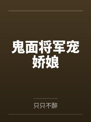 鬼面将军宠娇娘by只只不醉笔趣阁无弹窗 鬼面将军宠娇娘by只只不醉笔趣阁无弹窗