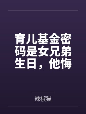 育儿基金密码是女兄弟生日,他悔疯了 育儿基金密码是女兄弟生日,他悔疯了