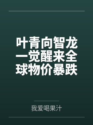 叶青向智龙一觉醒来全球物价暴跌千万倍