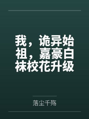 我,诡异始祖,嘉豪白袜校花升级 我,诡异始祖,嘉豪白袜校花升级