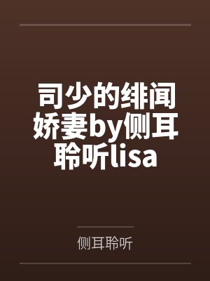 司少的绯闻娇妻by侧耳聆听lisa 司少的绯闻娇妻by侧耳聆听lisa