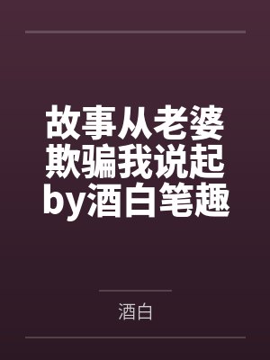 故事从老婆欺骗我说起by酒白笔趣阁无弹窗