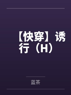 【快穿】诱行(H)by蓝茶笔趣阁无弹窗 【快穿】诱行(H)by蓝茶笔趣阁无弹窗