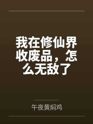 我在修仙界收废品，怎么无敌了