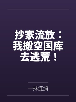 抄家流放:我搬空国库去逃荒! 抄家流放:我搬空国库去逃荒!