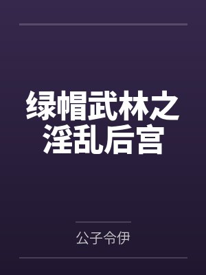 绿帽武林之淫乱后宫笔趣阁无弹窗 绿帽武林之淫乱后宫笔趣阁无弹窗