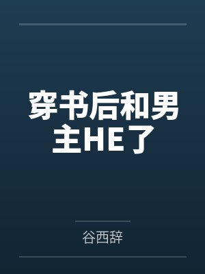 穿书后和男主HE了by谷西辞 穿书后和男主HE了by谷西辞