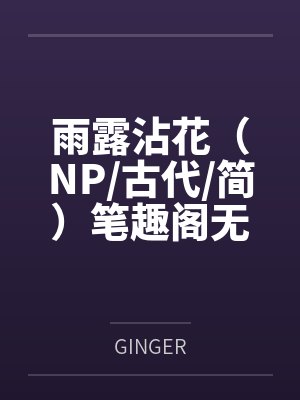 雨露沾花（NP古代简）笔趣阁无弹窗