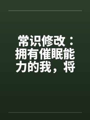 常识修改：拥有催眠能力的我，将整个学园都进行常识置换