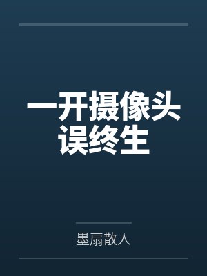 一开摄像头误终生by墨扇散人 一开摄像头误终生by墨扇散人