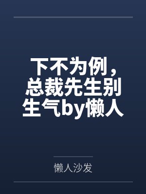 下不为例,总裁先生别生气by懒人沙发颜洛洛 下不为例,总裁先生别生气by懒人沙发颜洛洛