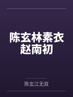 陈玄林素衣赵南初by陈玄江无双 陈玄林素衣赵南初by陈玄江无双