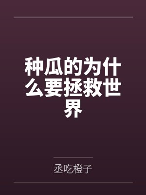 种瓜的为什么要拯救世界by丞吃橙子 种瓜的为什么要拯救世界by丞吃橙子