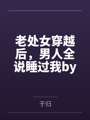 老处女穿越后，男人全说睡过我by于归