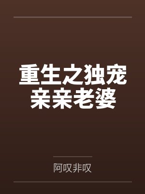 重生之独宠亲亲老婆by阿叹非叹笔趣阁无弹窗 重生之独宠亲亲老婆by阿叹非叹笔趣阁无弹窗