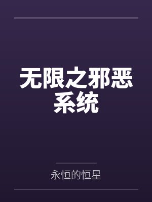 无限之邪恶系统by永恒的恒星 无限之邪恶系统by永恒的恒星