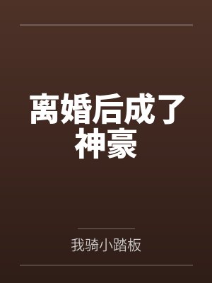 离婚后成了神豪 离婚后成了神豪