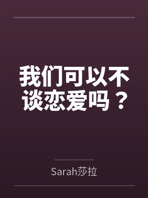 我们可以不谈恋爱吗?bySarah莎拉 我们可以不谈恋爱吗?bySarah莎拉