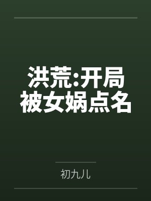 洪荒:开局被女娲点名 洪荒:开局被女娲点名
