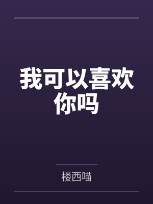 我可以喜欢你吗by楼西喵笔趣阁无弹窗 我可以喜欢你吗by楼西喵笔趣阁无弹窗