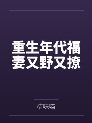 重生年代福妻又野又撩by桔味喵 重生年代福妻又野又撩by桔味喵