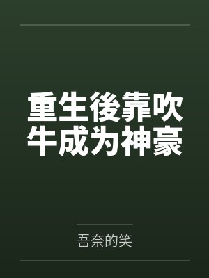重生後靠吹牛成为神豪 重生後靠吹牛成为神豪