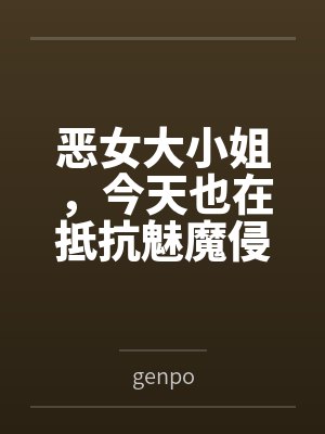 恶女大小姐,今天也在抵抗魅魔侵袭bygenpo 恶女大小姐,今天也在抵抗魅魔侵袭bygenpo