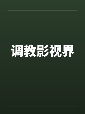 调教影视界 调教影视界