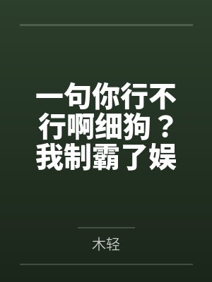 一句你行不行啊细狗?我制霸了娱乐圈by木轻笔趣阁无弹窗 一句你行不行啊细狗?我制霸了娱乐圈by木轻笔趣阁无弹窗