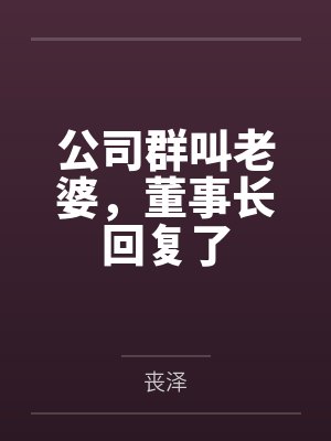 公司群叫老婆,董事长回复了笔趣阁无弹窗 公司群叫老婆,董事长回复了笔趣阁无弹窗