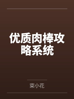 优质肉棒攻略系统 优质肉棒攻略系统