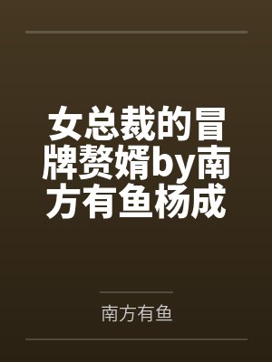 女总裁的冒牌赘婿by南方有鱼杨成 女总裁的冒牌赘婿by南方有鱼杨成
