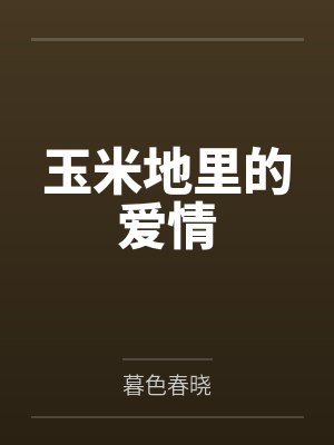 玉米地里的爱情by暮色春晓 玉米地里的爱情by暮色春晓