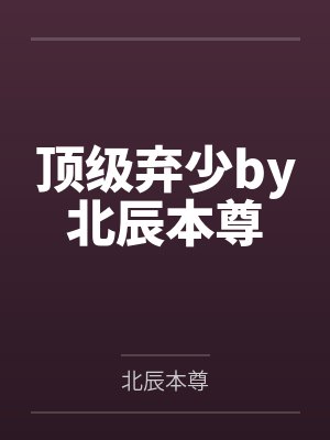 顶级弃少by北辰本尊