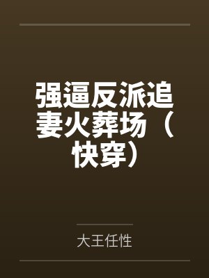 强逼反派追妻火葬场(快穿)by大王任性 强逼反派追妻火葬场(快穿)by大王任性