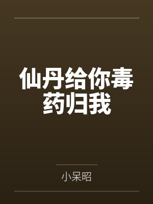 仙丹给你毒药归我 仙丹给你毒药归我