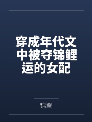 苏茜乔木穿成年代文中被夺锦鲤运的女配 苏茜乔木穿成年代文中被夺锦鲤运的女配