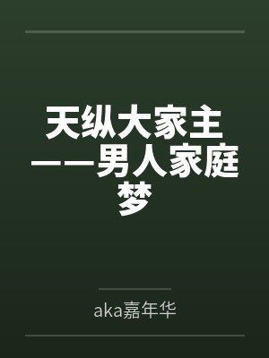 天纵大家主——男人家庭梦byaka嘉年华笔趣阁无弹窗 天纵大家主——男人家庭梦byaka嘉年华笔趣阁无弹窗