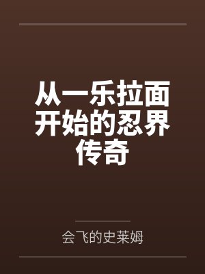 从一乐拉面开始的忍界传奇by会飞的史莱姆笔趣阁无弹窗 从一乐拉面开始的忍界传奇by会飞的史莱姆笔趣阁无弹窗