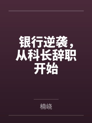 银行逆袭,从科长辞职开始 银行逆袭,从科长辞职开始