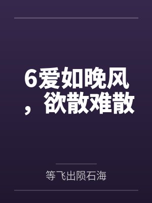 6爱如晚风,欲散难散 6爱如晚风,欲散难散
